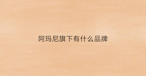 阿玛尼旗下有什么品牌(阿玛尼旗下子品牌)