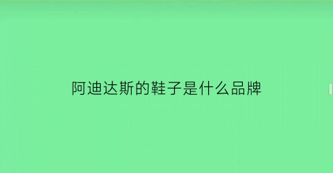 阿迪达斯的鞋子是什么品牌(阿迪达斯的鞋子属于什么档次)