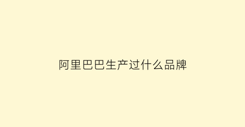 阿里巴巴生产过什么品牌(阿里巴巴生产过什么品牌衣服)