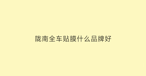 陇南全车贴膜什么品牌好(陇南豪车)