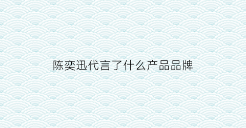 陈奕迅代言了什么产品品牌(陈奕迅终生代言人)