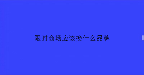 限时商场应该换什么品牌(限时商场应该换什么品牌的手机)