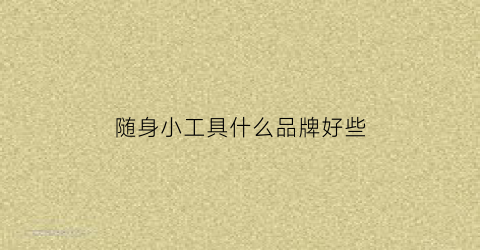 随身小工具什么品牌好些(随身工具包)