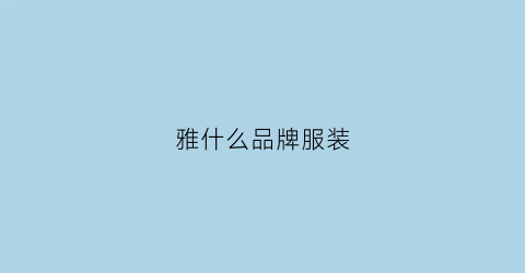 雅什么品牌服装(雅什么羽绒服牌子)