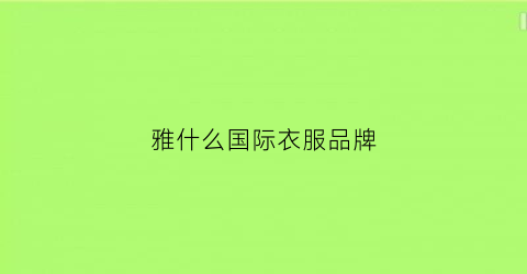 雅什么国际衣服品牌(雅什么羽绒服牌子)