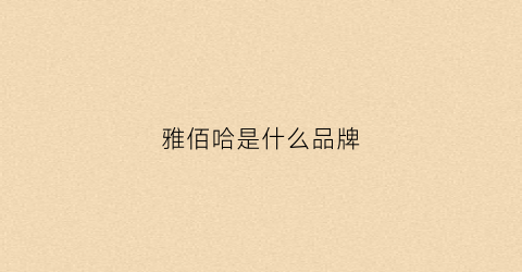 雅佰哈是什么品牌(雅伯糖果怎么样可靠么)