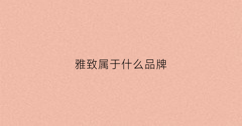 雅致属于什么品牌(雅致女装是个品牌吗)
