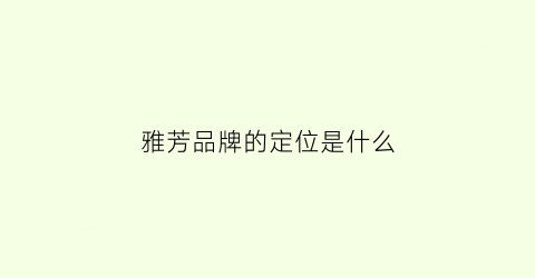 雅芳品牌的定位是什么(雅芳是谁旗下品牌)