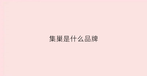 集巢是什么品牌(巢集花到底是啥)
