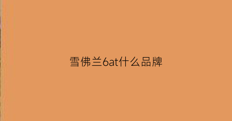 雪佛兰6at什么品牌(雪佛兰6at变速箱质量怎么样)