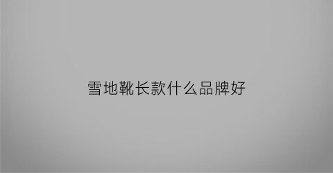 雪地靴长款什么品牌好(长款雪地靴搭配)
