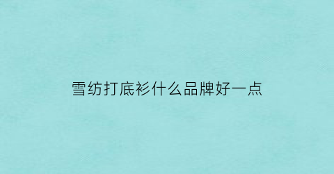 雪纺打底衫什么品牌好一点(雪纺打底衫怎么搭配)