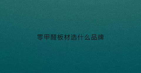 零甲醛板材选什么品牌(零甲醛十大板材品牌)