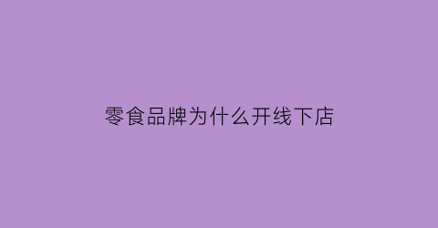零食品牌为什么开线下店(零食品牌为什么开线下店呢)