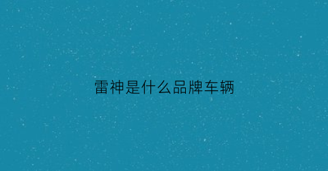 雷神是什么品牌车辆(雷神是什么品牌旗下的产品)
