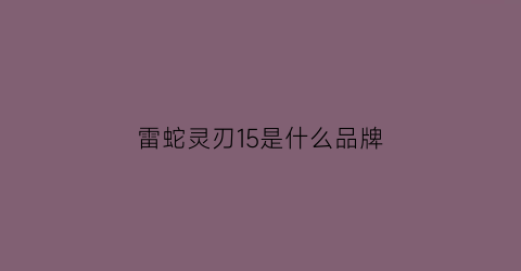 雷蛇灵刃15是什么品牌(雷蛇灵刃是什么品牌的电脑)
