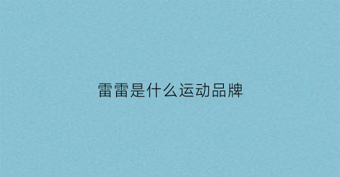 雷雷是什么运动品牌(雷雷是哪里人)
