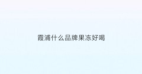 霞浦什么品牌果冻好喝(霞浦冰糕)