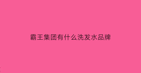 霸王集团有什么洗发水品牌(霸王洗发水公司全称)