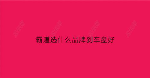 霸道选什么品牌刹车盘好(霸道用什么刹车片)