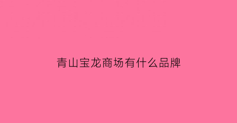 青山宝龙商场有什么品牌(青山宝龙有什么店铺)
