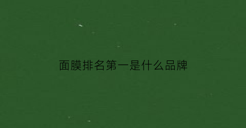 面膜排名第一是什么品牌(面膜的排名)
