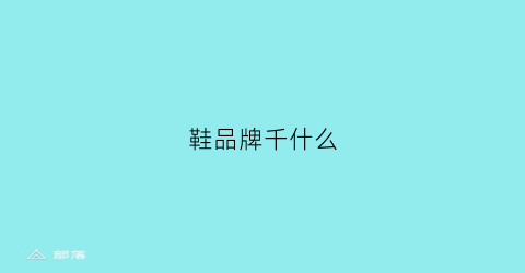 鞋品牌千什么(鞋牌子)