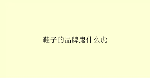 鞋子的品牌鬼什么虎(鞋子牌子鬼什么虎)