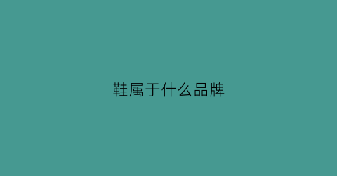 鞋属于什么品牌(鞋属于什么品牌类型)