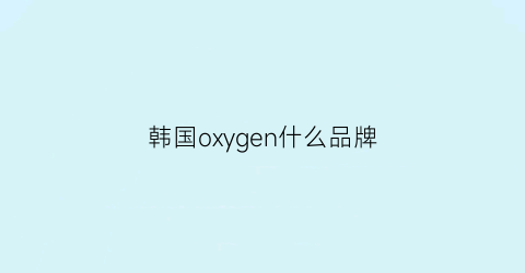 韩国oxygen什么品牌(韩国品牌oioi)