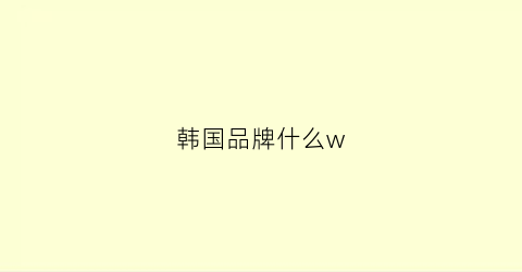 韩国品牌什么w(韩国品牌什么熊)