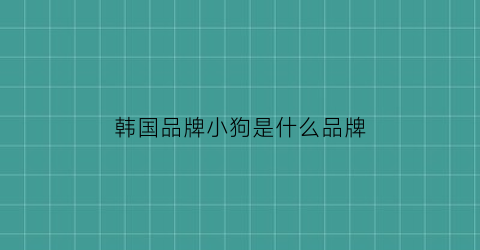 韩国品牌小狗是什么品牌(韩国饰品小狗是什么牌子)