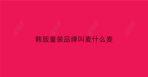 韩版童装品牌叫麦什么麦(韩国童装品牌m开头)