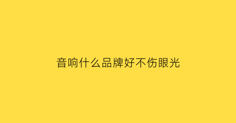 音响什么品牌好不伤眼光(哪种音响好)