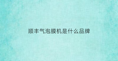 顺丰气泡膜机是什么品牌(顺丰气泡膜机是什么品牌的好)
