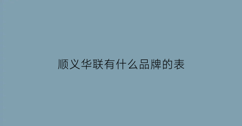 顺义华联有什么品牌的表(顺义华联购物中心品牌)