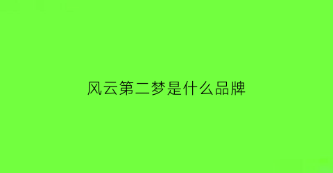 风云第二梦是什么品牌(风云第二梦复活是真假)