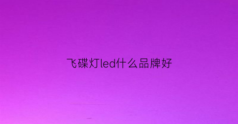 飞碟灯led什么品牌好(飞碟灯led什么品牌好一点)
