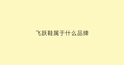 飞跃鞋属于什么品牌(飞跃鞋子是品牌吗)