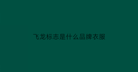 飞龙标志是什么品牌衣服(飞龙品牌服装)