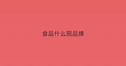 食品什么园品牌(食品源头厂家)