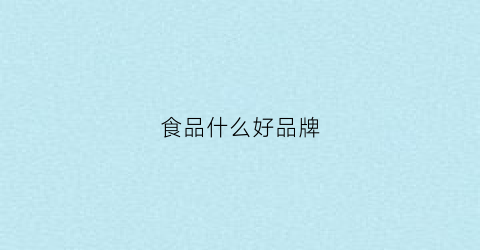 食品什么好品牌(食品什么品牌好经销商)