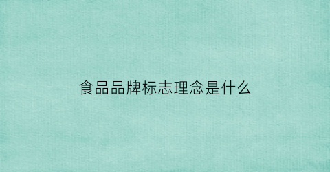 食品品牌标志理念是什么(食品品牌理念怎么写)
