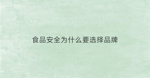 食品安全为什么要选择品牌(为什么选择食品质量与安全)