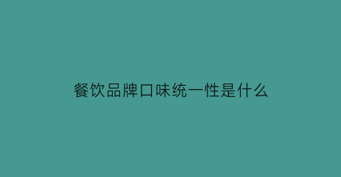 餐饮品牌口味统一性是什么