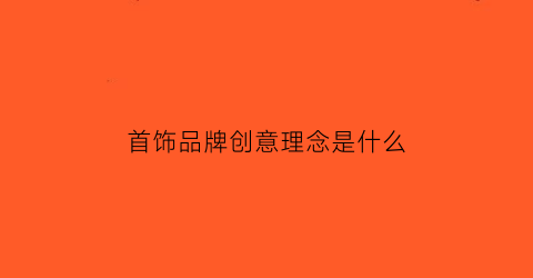 首饰品牌创意理念是什么(首饰品牌slogan)