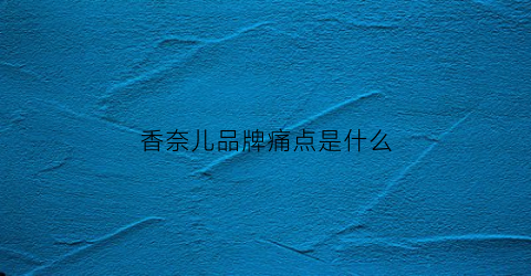 香奈儿品牌痛点是什么