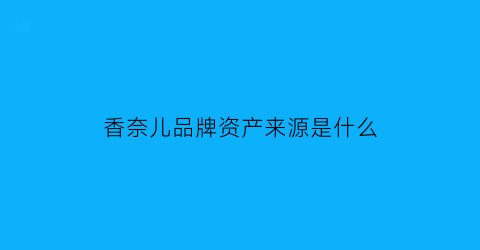 香奈儿品牌资产来源是什么(香奈儿品牌背后的故事)