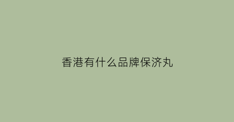 香港有什么品牌保济丸(香港保济丸真含致癌物吗)