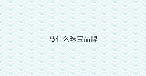 马什么珠宝品牌(马是什么奢侈品牌)